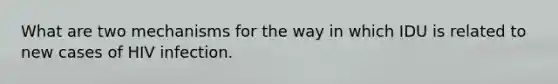What are two mechanisms for the way in which IDU is related to new cases of HIV infection.
