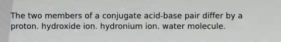 The two members of a conjugate acid-base pair differ by a proton. hydroxide ion. hydronium ion. water molecule.