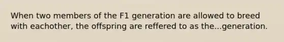 When two members of the F1 generation are allowed to breed with eachother, the offspring are reffered to as the...generation.