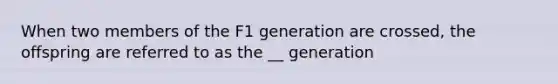 When two members of the F1 generation are crossed, the offspring are referred to as the __ generation