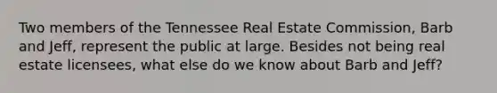 Two members of the Tennessee Real Estate Commission, Barb and Jeff, represent the public at large. Besides not being real estate licensees, what else do we know about Barb and Jeff?