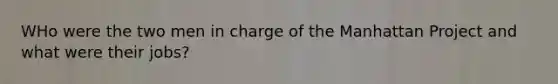 WHo were the two men in charge of the Manhattan Project and what were their jobs?