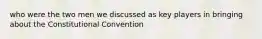 who were the two men we discussed as key players in bringing about the Constitutional Convention