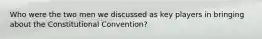 Who were the two men we discussed as key players in bringing about the Constitutional Convention?