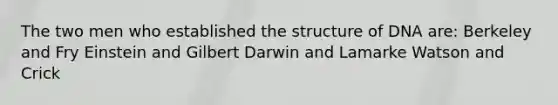 The two men who established the structure of DNA are: Berkeley and Fry Einstein and Gilbert Darwin and Lamarke Watson and Crick