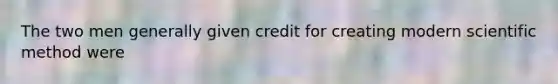 The two men generally given credit for creating modern <a href='https://www.questionai.com/knowledge/kbyVEgDMow-scientific-method' class='anchor-knowledge'>scientific method</a> were