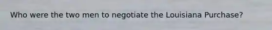 Who were the two men to negotiate the Louisiana Purchase?