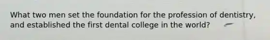 What two men set the foundation for the profession of dentistry, and established the first dental college in the world?