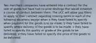 Two merchant companies have entered into a contract for the sale of goods but have had no prior dealings that would establish a course of conduct between them. The UCC will allow gap fillers to apply to their contract regarding missing terms in each of the following situations except when a they have failed to specify when payment for the goods is to be made. b they have failed to specify where delivery of the goods is to be made. c they have failed to specify the quality or grade of the goods to be delivered. d they have failed to specify the price of the goods to be delivered.