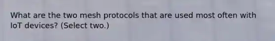 What are the two mesh protocols that are used most often with IoT devices? (Select two.)