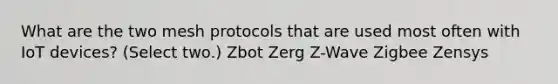 What are the two mesh protocols that are used most often with IoT devices? (Select two.) Zbot Zerg Z-Wave Zigbee Zensys