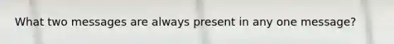 What two messages are always present in any one message?