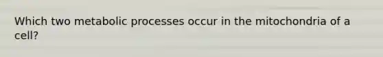 Which two metabolic processes occur in the mitochondria of a cell?