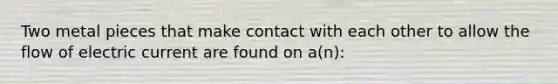 Two metal pieces that make contact with each other to allow the flow of electric current are found on a(n):