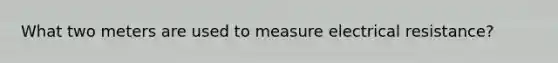 What two meters are used to measure electrical resistance?