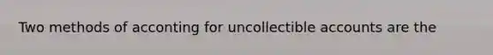 Two methods of acconting for uncollectible accounts are the