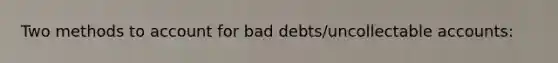 Two methods to account for bad debts/uncollectable accounts: