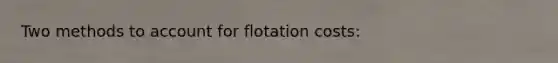 Two methods to account for flotation costs: