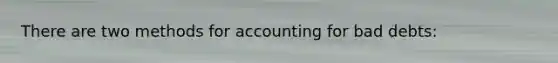 There are two methods for accounting for bad debts: