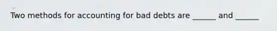 Two methods for accounting for bad debts are ______ and ______