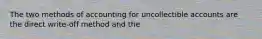 The two methods of accounting for uncollectible accounts are the direct write-off method and the