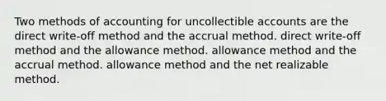 Two methods of accounting for uncollectible accounts are the direct write-off method and the accrual method. direct write-off method and the allowance method. allowance method and the accrual method. allowance method and the net realizable method.