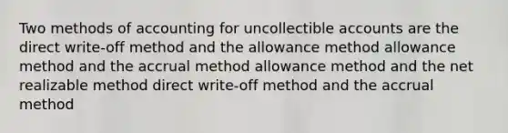 Two methods of accounting for uncollectible accounts are the direct write-off method and the allowance method allowance method and the accrual method allowance method and the net realizable method direct write-off method and the accrual method