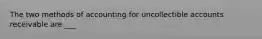 The two methods of accounting for uncollectible accounts receivable are ___