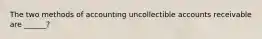 The two methods of accounting uncollectible accounts receivable are ______?