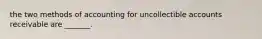 the two methods of accounting for uncollectible accounts receivable are _______.