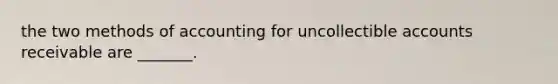 the two methods of accounting for uncollectible accounts receivable are _______.