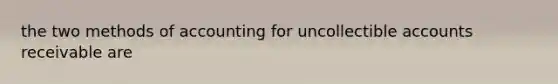 the two methods of accounting for uncollectible accounts receivable are