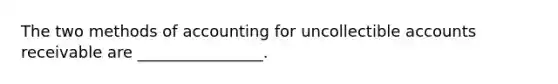 The two methods of accounting for uncollectible accounts receivable are ________________.