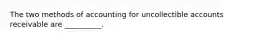 The two methods of accounting for uncollectible accounts receivable are __________.