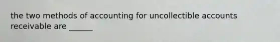 the two methods of accounting for uncollectible accounts receivable are ______