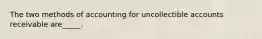 The two methods of accounting for uncollectible accounts receivable are_____.