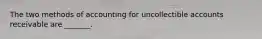 The two methods of accounting for uncollectible accounts receivable are _______.