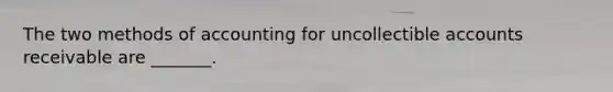 The two methods of accounting for uncollectible accounts receivable are _______.