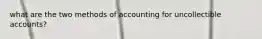 what are the two methods of accounting for uncollectible accounts?