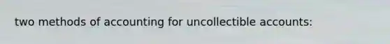 two methods of accounting for uncollectible accounts: