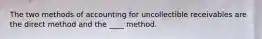 The two methods of accounting for uncollectible receivables are the direct method and the ____ method.