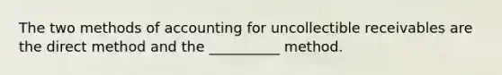 The two methods of accounting for uncollectible receivables are the direct method and the __________ method.