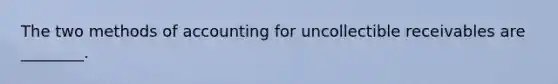 The two methods of accounting for uncollectible receivables are​ ________.