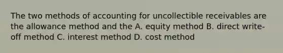 The two methods of accounting for uncollectible receivables are the allowance method and the A. equity method B. direct write-off method C. interest method D. cost method