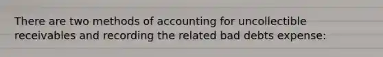 There are two methods of accounting for uncollectible receivables and recording the related bad debts expense: