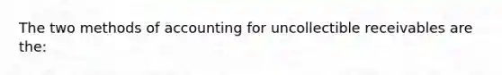 The two methods of accounting for uncollectible receivables are the: