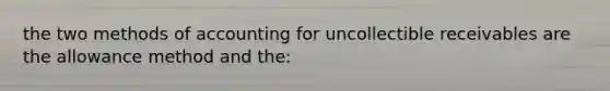 the two methods of accounting for uncollectible receivables are the allowance method and the: