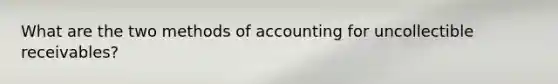 What are the two methods of accounting for uncollectible receivables?