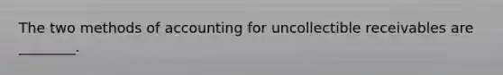 The two methods of accounting for uncollectible receivables are ________.