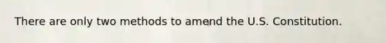 There are only two methods to amend the U.S. Constitution.